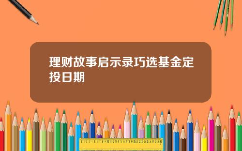 理财故事启示录巧选基金定投日期