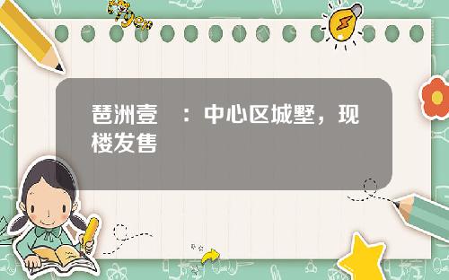 琶洲壹號：中心区城墅，现楼发售