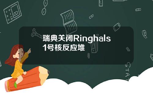 瑞典关闭Ringhals1号核反应堆