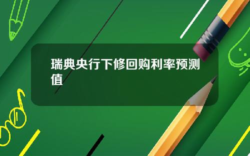 瑞典央行下修回购利率预测值