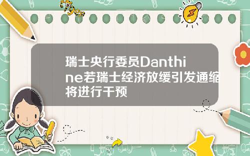 瑞士央行委员Danthine若瑞士经济放缓引发通缩将进行干预