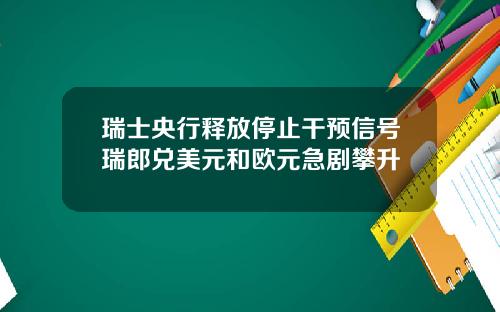 瑞士央行释放停止干预信号瑞郎兑美元和欧元急剧攀升