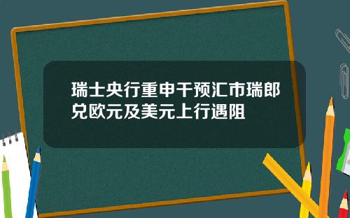 瑞士央行重申干预汇市瑞郎兑欧元及美元上行遇阻