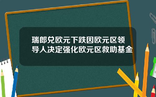 瑞郎兑欧元下跌因欧元区领导人决定强化欧元区救助基金