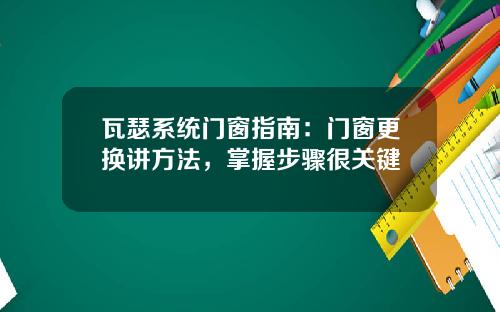 瓦瑟系统门窗指南：门窗更换讲方法，掌握步骤很关键