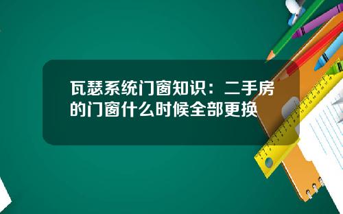 瓦瑟系统门窗知识：二手房的门窗什么时候全部更换