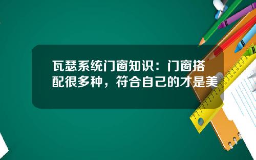 瓦瑟系统门窗知识：门窗搭配很多种，符合自己的才是美