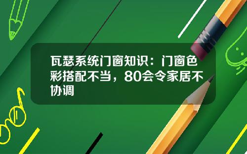 瓦瑟系统门窗知识：门窗色彩搭配不当，80会令家居不协调