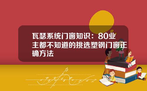 瓦瑟系统门窗知识：80业主都不知道的挑选塑钢门窗正确方法