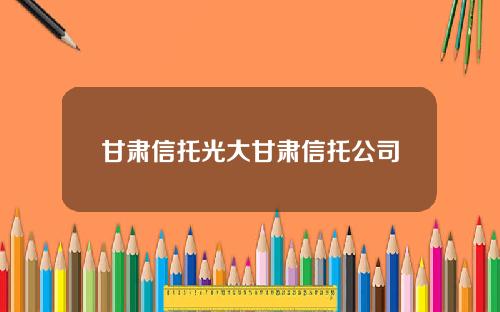 甘肃信托光大甘肃信托公司