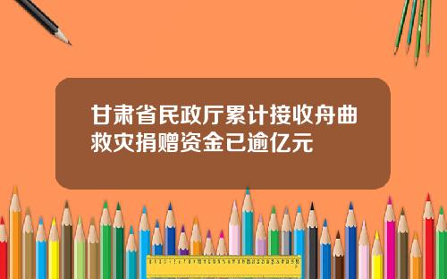甘肃省民政厅累计接收舟曲救灾捐赠资金已逾亿元
