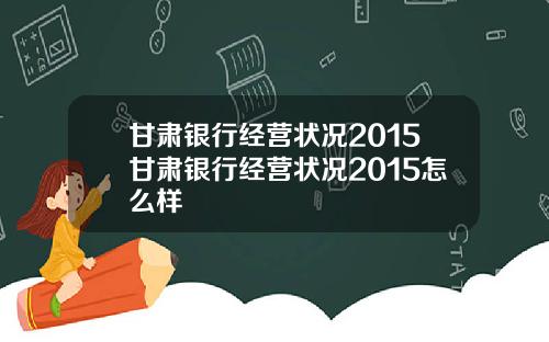 甘肃银行经营状况2015甘肃银行经营状况2015怎么样