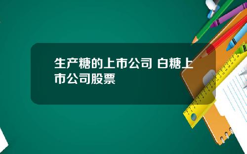 生产糖的上市公司 白糖上市公司股票