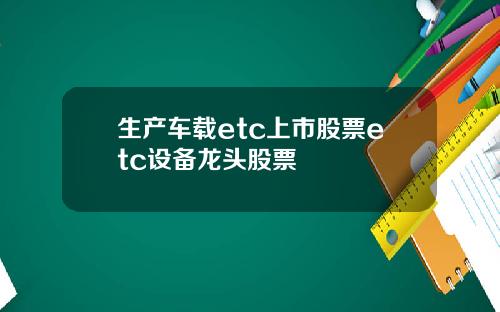 生产车载etc上市股票etc设备龙头股票