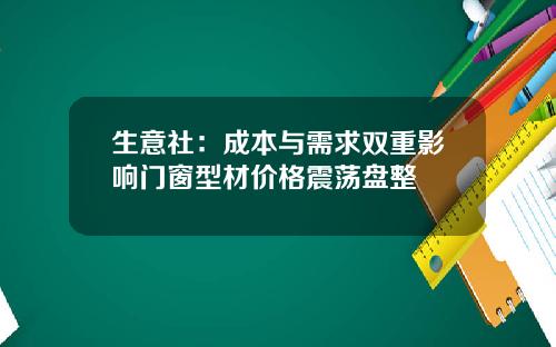 生意社：成本与需求双重影响门窗型材价格震荡盘整