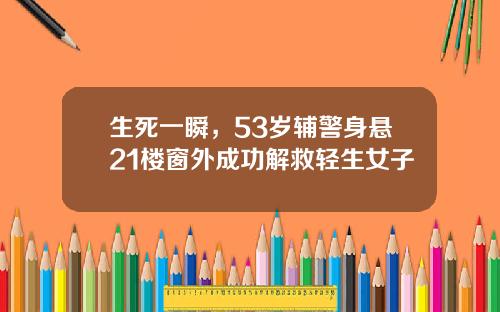 生死一瞬，53岁辅警身悬21楼窗外成功解救轻生女子