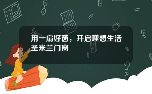 用一扇好窗，开启理想生活圣米兰门窗