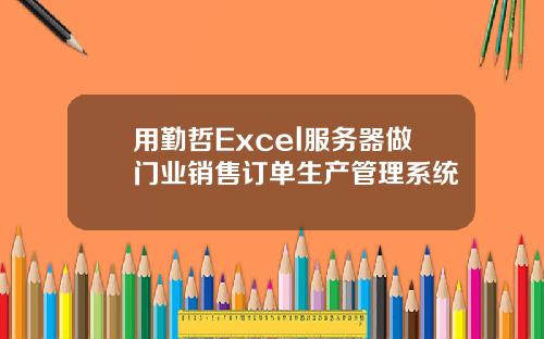 用勤哲Excel服务器做门业销售订单生产管理系统
