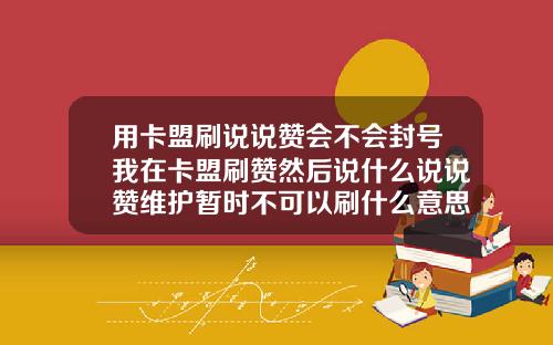 用卡盟刷说说赞会不会封号我在卡盟刷赞然后说什么说说赞维护暂时不可以刷什么意思