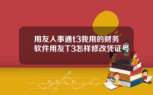 用友人事通t3我用的财务软件用友T3怎样修改凭证号