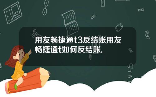 用友畅捷通t3反结账用友畅捷通t如何反结账.