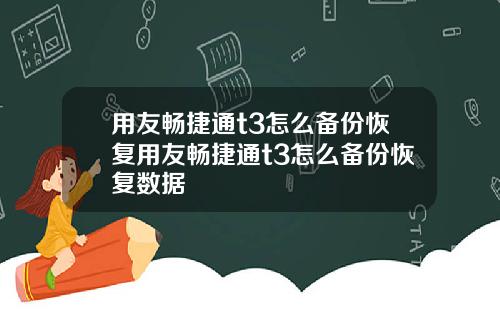 用友畅捷通t3怎么备份恢复用友畅捷通t3怎么备份恢复数据