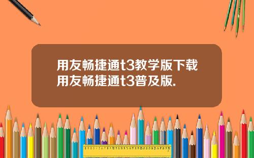 用友畅捷通t3教学版下载用友畅捷通t3普及版.