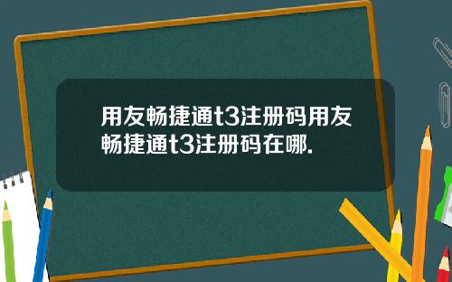 用友畅捷通t3注册码用友畅捷通t3注册码在哪.