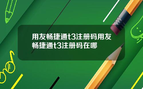 用友畅捷通t3注册码用友畅捷通t3注册码在哪