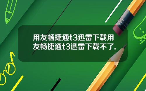 用友畅捷通t3迅雷下载用友畅捷通t3迅雷下载不了.