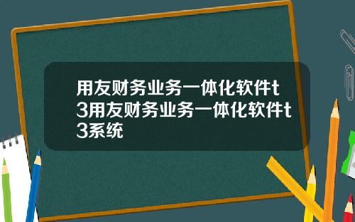 用友财务业务一体化软件t3用友财务业务一体化软件t3系统