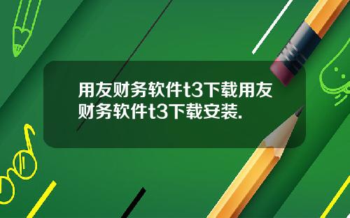 用友财务软件t3下载用友财务软件t3下载安装.