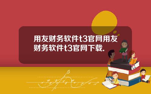 用友财务软件t3官网用友财务软件t3官网下载.
