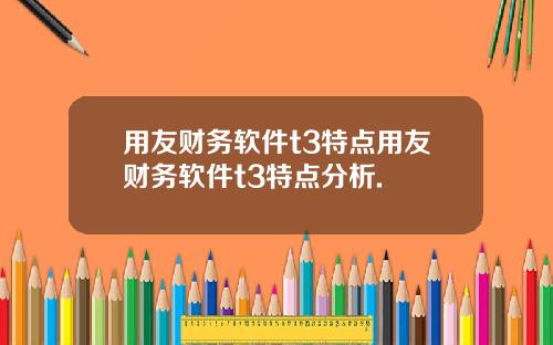 用友财务软件t3特点用友财务软件t3特点分析.