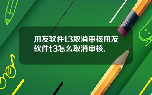 用友软件t3取消审核用友软件t3怎么取消审核.