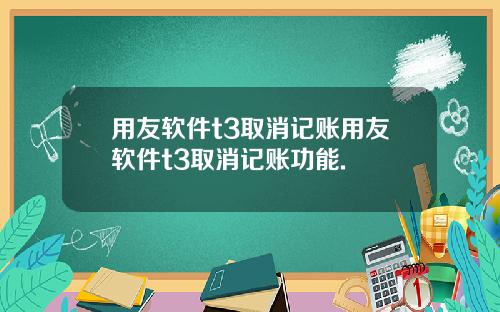 用友软件t3取消记账用友软件t3取消记账功能.