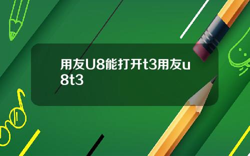 用友U8能打开t3用友u8t3