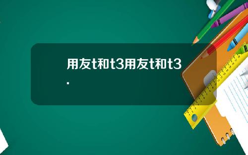 用友t和t3用友t和t3.