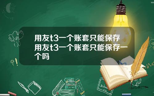 用友t3一个账套只能保存用友t3一个账套只能保存一个吗
