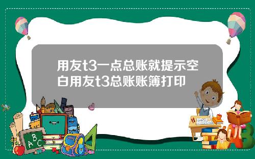 用友t3一点总账就提示空白用友t3总账账簿打印
