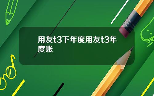 用友t3下年度用友t3年度账