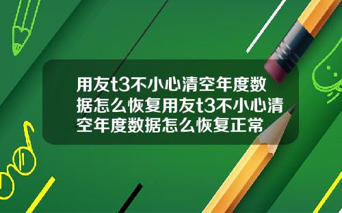 用友t3不小心清空年度数据怎么恢复用友t3不小心清空年度数据怎么恢复正常