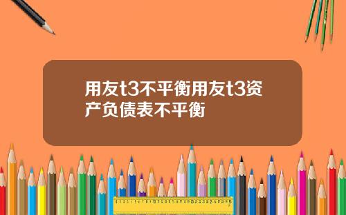 用友t3不平衡用友t3资产负债表不平衡