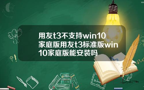 用友t3不支持win10家庭版用友t3标准版win10家庭版能安装吗