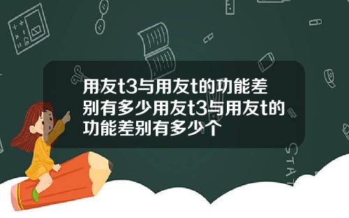用友t3与用友t的功能差别有多少用友t3与用友t的功能差别有多少个