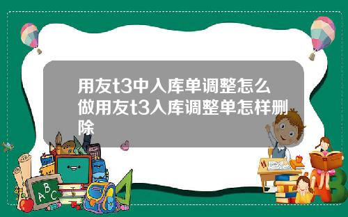 用友t3中入库单调整怎么做用友t3入库调整单怎样删除