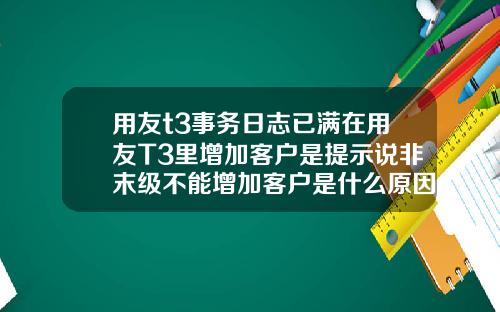 用友t3事务日志已满在用友T3里增加客户是提示说非末级不能增加客户是什么原因