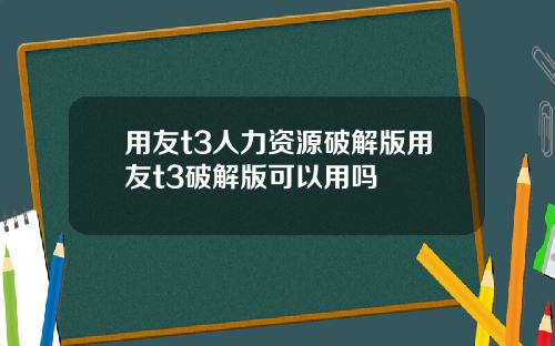 用友t3人力资源破解版用友t3破解版可以用吗