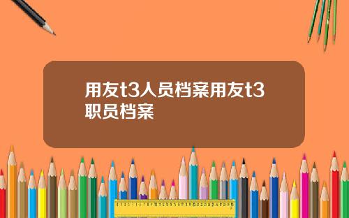 用友t3人员档案用友t3职员档案