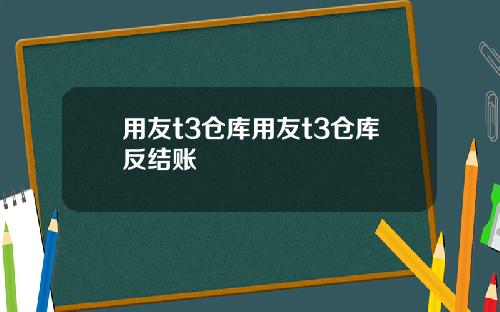 用友t3仓库用友t3仓库反结账